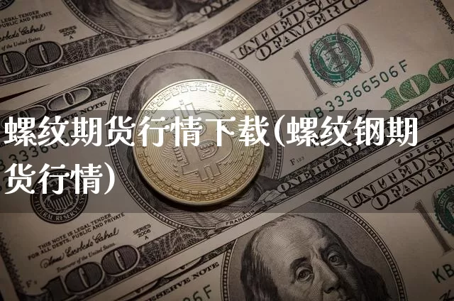 螺纹期货行情下载(螺纹钢期货行情)_https://www.dbjyqcj.com_上期能源_第1张