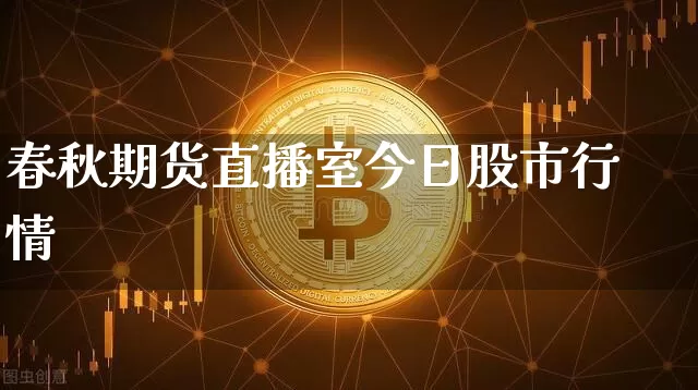 春秋期货直播室今日股市行情_https://www.dbjyqcj.com_大商所_第1张