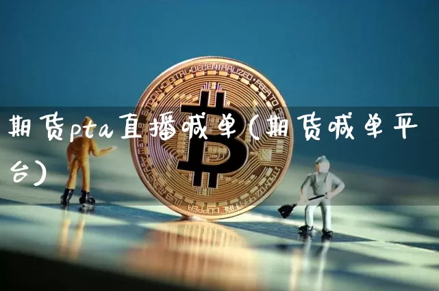 期货pta直播喊单(期货喊单平台)_https://www.dbjyqcj.com_大商所_第1张
