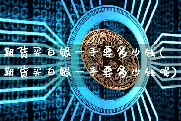 期货买白银一手要多少钱(期货买白银一手要多少钱呢)_https://www.dbjyqcj.com_中金所_第1张