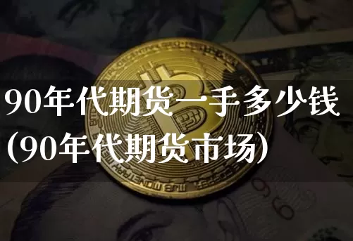 90年代期货一手多少钱(90年代期货市场)_https://www.dbjyqcj.com_大商所_第1张