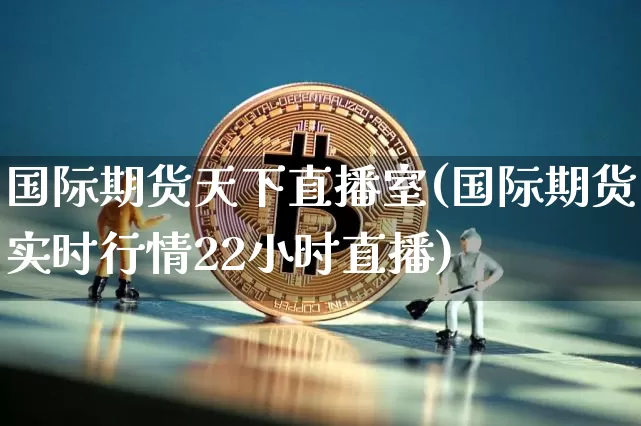 国际期货天下直播室(国际期货实时行情22小时直播)_https://www.dbjyqcj.com_上期能源_第1张
