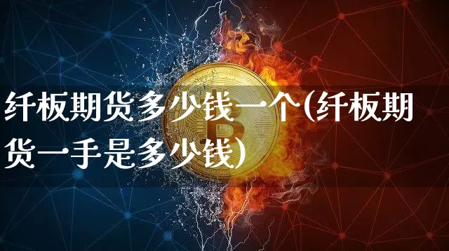 纤板期货多少钱一个(纤板期货一手是多少钱)_https://www.dbjyqcj.com_大商所_第1张