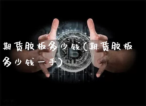 期货胶板多少钱(期货胶板多少钱一手)_https://www.dbjyqcj.com_上期所_第1张