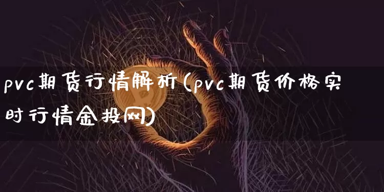 pvc期货行情解析(pvc期货价格实时行情金投网)_https://www.dbjyqcj.com_郑商所_第1张