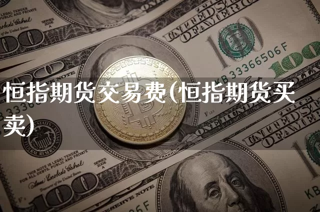 恒指期货交易费(恒指期货买卖)_https://www.dbjyqcj.com_广期所_第1张
