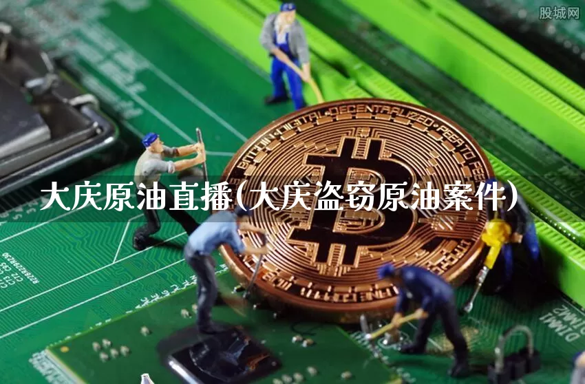 大庆原油直播(大庆盗窃原油案件)_https://www.dbjyqcj.com_中金所_第1张