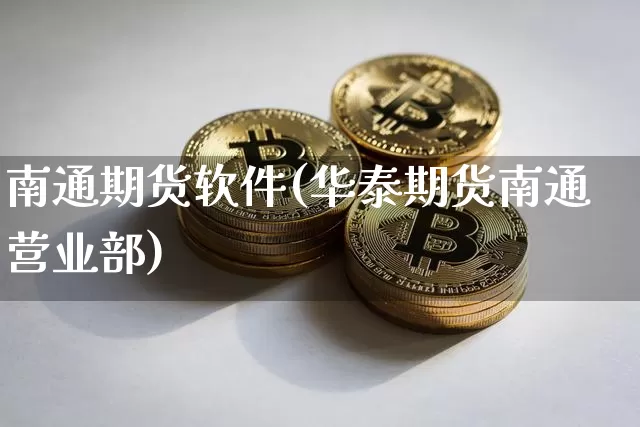 南通期货软件(华泰期货南通营业部)_https://www.dbjyqcj.com_广期所_第1张