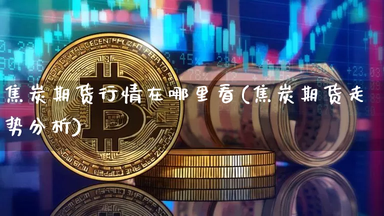 焦炭期货行情在哪里看(焦炭期货走势分析)_https://www.dbjyqcj.com_中金所_第1张