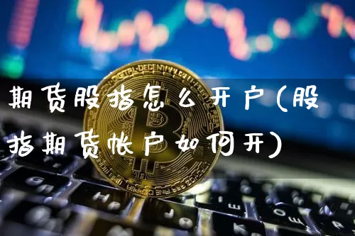 期货股指怎么开户(股指期货帐户如何开)_https://www.dbjyqcj.com_广期所_第1张