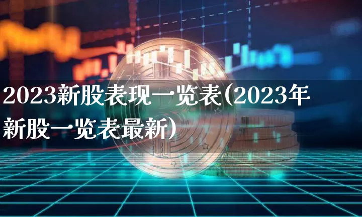 2023新股表现一览表(2023年新股一览表最新)_https://www.dbjyqcj.com_大商所_第1张