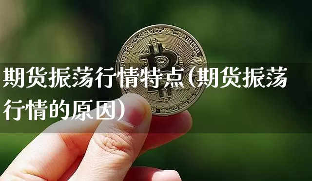 期货振荡行情特点(期货振荡行情的原因)_https://www.dbjyqcj.com_大商所_第1张