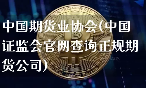 中国期货业协会(中国证监会官网查询正规期货公司)_https://www.dbjyqcj.com_大商所_第1张