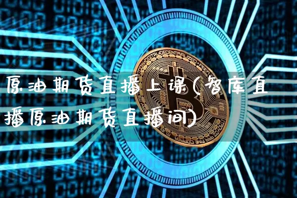原油期货直播上课(智库直播原油期货直播间)_https://www.dbjyqcj.com_广期所_第1张
