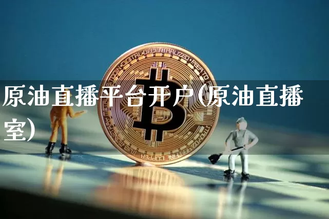 原油直播平台开户(原油直播室)_https://www.dbjyqcj.com_上期能源_第1张