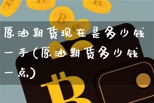 原油期货现在是多少钱一手(原油期货多少钱一点)_上期能源_第1张_财经网 原油期货现在是多少钱一手(原油期货多少钱一点)_https://www.dbjyqcj.com_上期能源_第1张