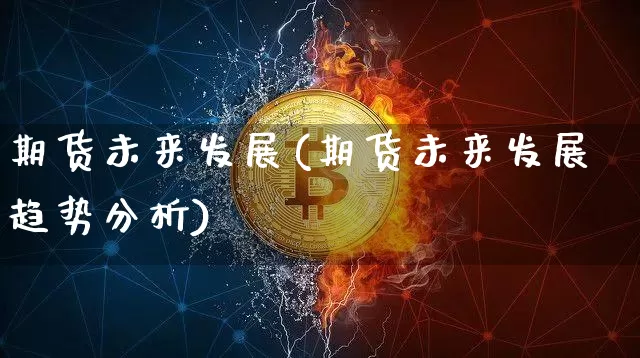 期货未来发展(期货未来发展趋势分析)_https://www.dbjyqcj.com_上期能源_第1张