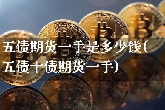 五债期货一手是多少钱(五债十债期货一手)_https://www.dbjyqcj.com_郑商所_第1张