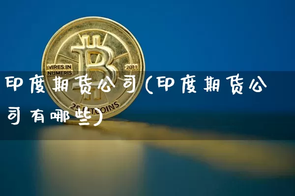 印度期货公司(印度期货公司有哪些)_https://www.dbjyqcj.com_上期所_第1张