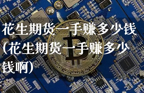 花生期货一手赚多少钱(花生期货一手赚多少钱啊)_https://www.dbjyqcj.com_上期所_第1张