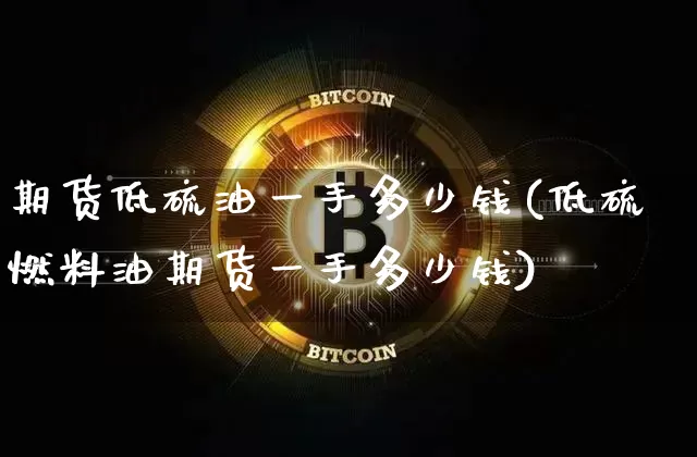 期货低硫油一手多少钱(低硫燃料油期货一手多少钱)_https://www.dbjyqcj.com_上期所_第1张