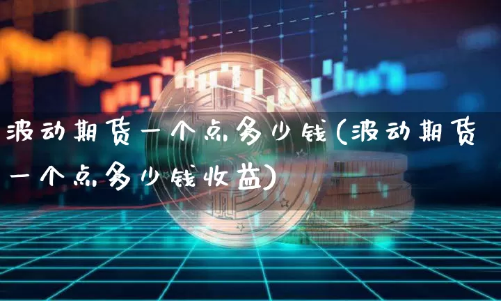 波动期货一个点多少钱(波动期货一个点多少钱收益)_广期所_第1张_财经网 波动期货一个点多少钱(波动期货一个点多少钱收益)_https://www.dbjyqcj.com_广期所_第1张