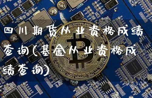 四川期货从业资格成绩查询(基金从业资格成绩查询)_https://www.dbjyqcj.com_中金所_第1张