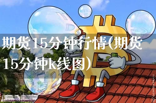 期货15分钟行情(期货15分钟k线图)_https://www.dbjyqcj.com_中金所_第1张