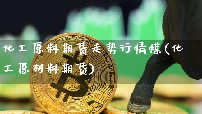 化工原料期货走势行情煤(化工原材料期货)_https://www.dbjyqcj.com_上期所_第1张