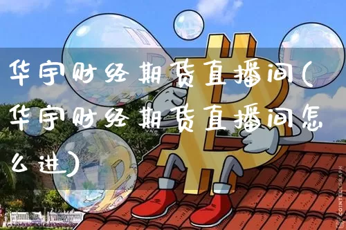 华宇财经期货直播间(华宇财经期货直播间怎么进)_https://www.dbjyqcj.com_上期所_第1张