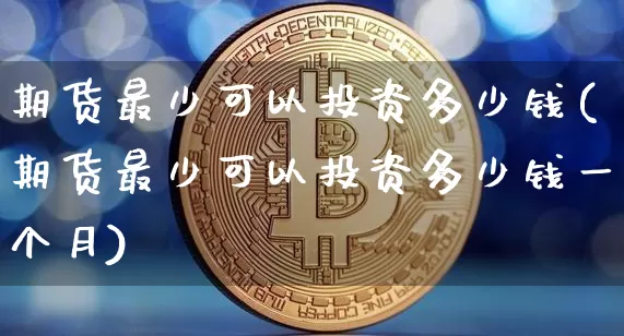 期货最少可以投资多少钱(期货最少可以投资多少钱一个月)_https://www.dbjyqcj.com_中金所_第1张