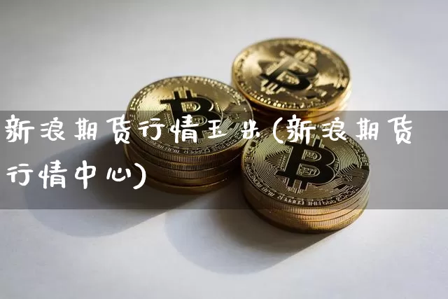 新浪期货行情玉米(新浪期货行情中心)_https://www.dbjyqcj.com_郑商所_第1张