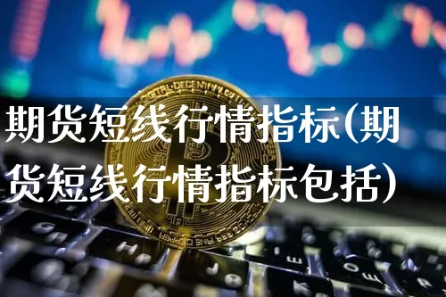 期货短线行情指标(期货短线行情指标包括)_https://www.dbjyqcj.com_郑商所_第1张