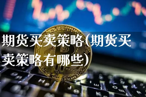 期货买卖策略(期货买卖策略有哪些)_https://www.dbjyqcj.com_大商所_第1张