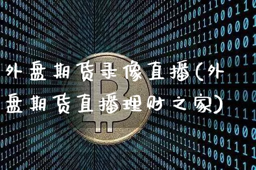 外盘期货录像直播(外盘期货直播理财之家)_https://www.dbjyqcj.com_上期能源_第1张