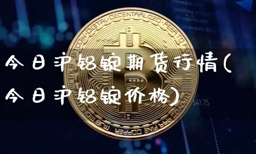 今日沪铝锭期货行情(今日沪铝锭价格)_https://www.dbjyqcj.com_上期能源_第1张