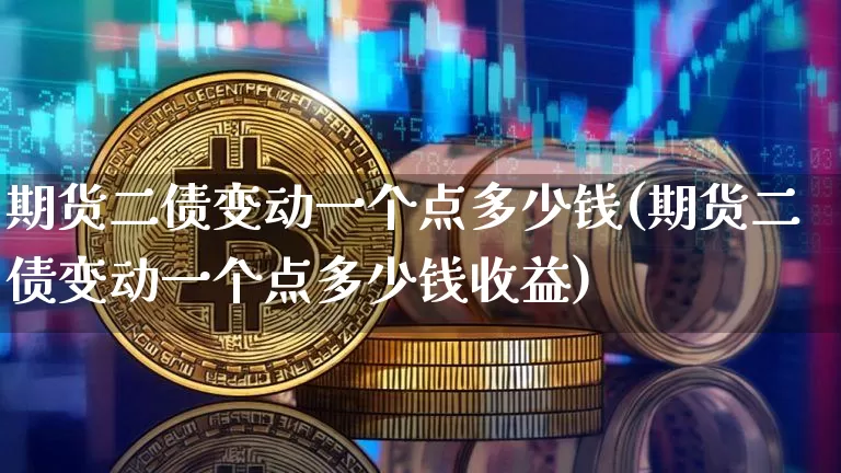 期货二债变动一个点多少钱(期货二债变动一个点多少钱收益)_https://www.dbjyqcj.com_大商所_第1张