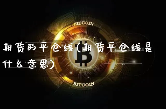 期货的平仓线(期货平仓线是什么意思)_https://www.dbjyqcj.com_广期所_第1张