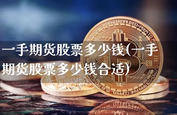 一手期货股票多少钱(一手期货股票多少钱合适)_郑商所_第1张_财经网 一手期货股票多少钱(一手期货股票多少钱合适)_https://www.dbjyqcj.com_郑商所_第1张