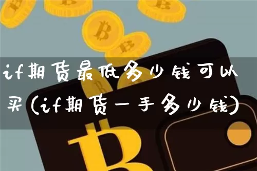 if期货最低多少钱可以买(if期货一手多少钱)_https://www.dbjyqcj.com_广期所_第1张