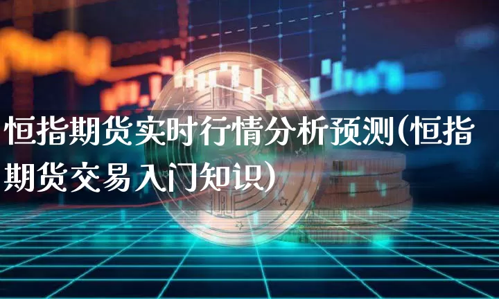 恒指期货实时行情分析预测(恒指期货交易入门知识)_https://www.dbjyqcj.com_上期能源_第1张