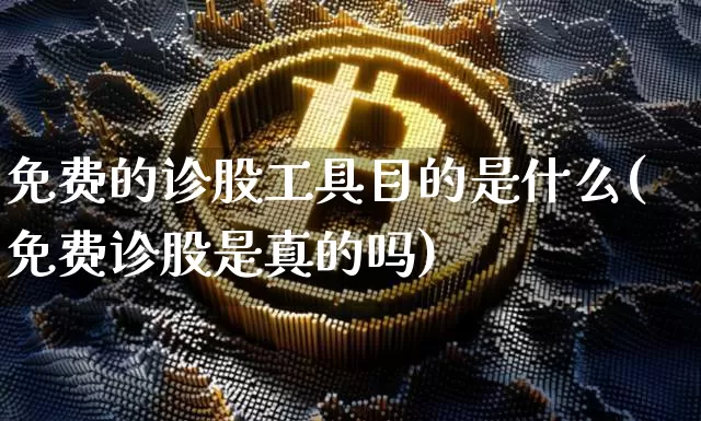 免费的诊股工具目的是什么(免费诊股是真的吗)_https://www.dbjyqcj.com_大商所_第1张