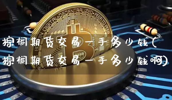 棕榈期货交易一手多少钱(棕榈期货交易一手多少钱啊)_中金所_第1张_财经网 棕榈期货交易一手多少钱(棕榈期货交易一手多少钱啊)_https://www.dbjyqcj.com_中金所_第1张