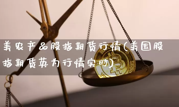 美农产品股指期货行情(美国股指期货英为行情实时)_https://www.dbjyqcj.com_上期能源_第1张