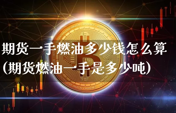 期货一手燃油多少钱怎么算(期货燃油一手是多少吨)_https://www.dbjyqcj.com_广期所_第1张