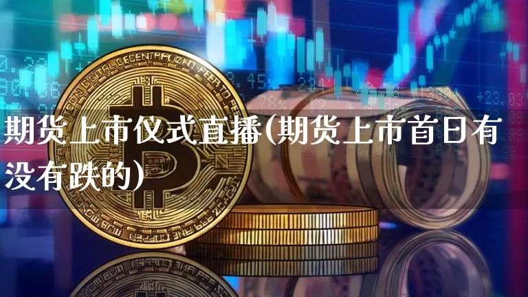 期货上市仪式直播(期货上市首日有没有跌的)_https://www.dbjyqcj.com_中金所_第1张