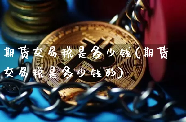 期货交易税是多少钱(期货交易税是多少钱的)_https://www.dbjyqcj.com_上期所_第1张