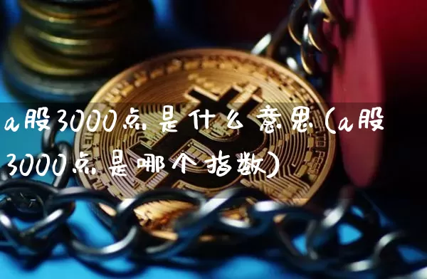 a股3000点是什么意思(a股3000点是哪个指数)_广期所_第1张_财经网 a股3000点是什么意思(a股3000点是哪个指数)_https://www.dbjyqcj.com_广期所_第1张