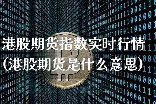 港股期货指数实时行情(港股期货是什么意思)_https://www.dbjyqcj.com_郑商所_第1张