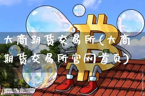 大商期货交易所(大商期货交易所官网首页)_https://www.dbjyqcj.com_大商所_第1张
